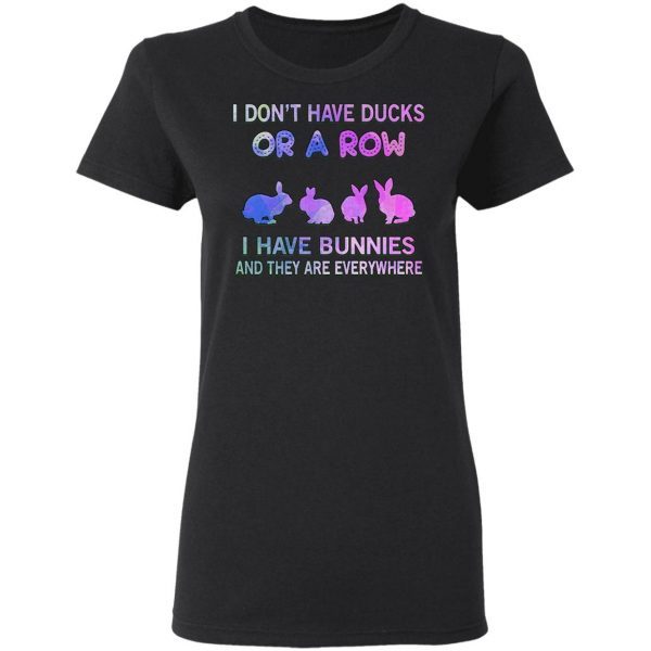 I Don’t Have Ducks Or A Row I Have Bunnies And They Are Everywhere T-Shirt