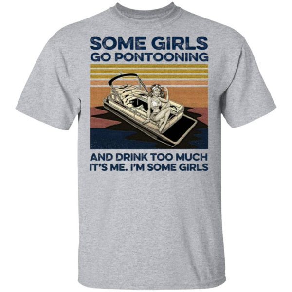 Some Girls Go Pontooning And Drink Too Much It's Me I'm Some Girls TShirt