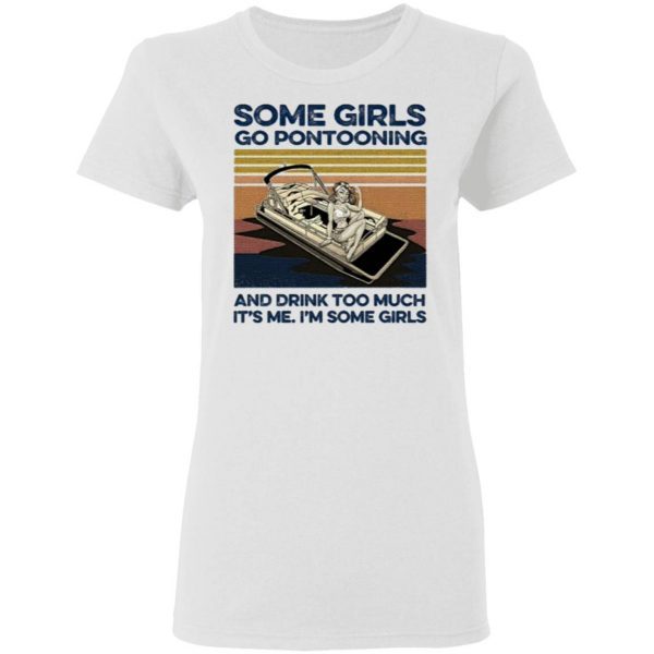 Some Girls Go Pontooning And Drink Too Much It's Me I'm Some Girls TShirt