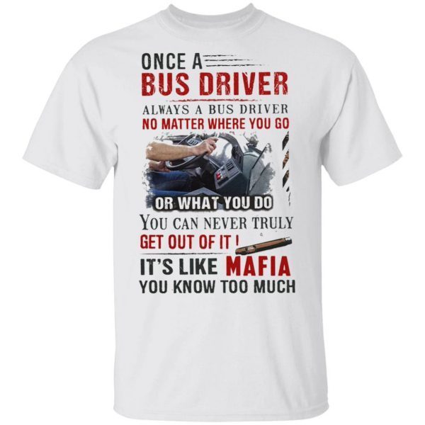 Once A Bus Driver It’s Like Mafia You Know Too Much Quote T-Shirt