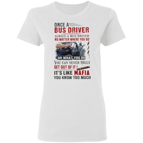 Once A Bus Driver It’s Like Mafia You Know Too Much Quote T-Shirt
