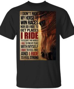 I don’t ride my horse to win races nor do I ride to get places I ride T-Shirt