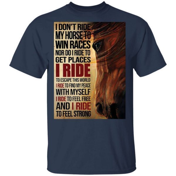 I don’t ride my horse to win races nor do I ride to get places I ride T-Shirt