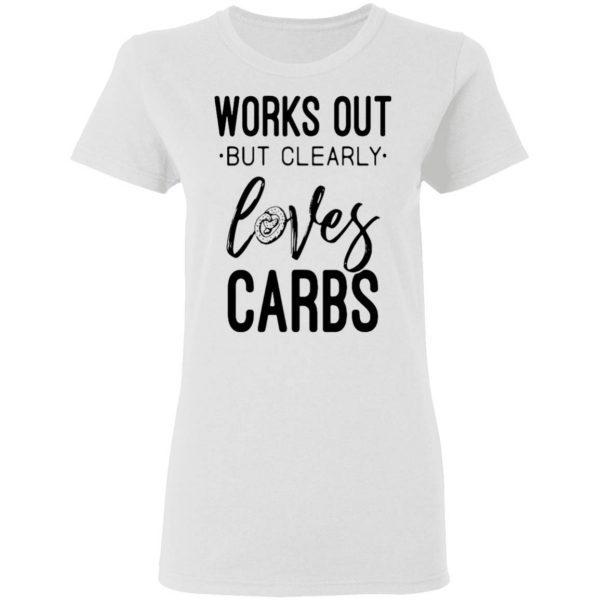 Works Out But Clearly Loves Carbs T-Shirt