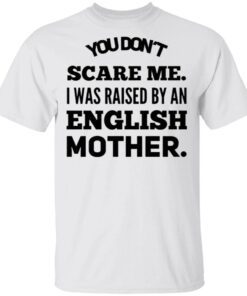 You don’t scare me I was raised by an English mother T-Shirt