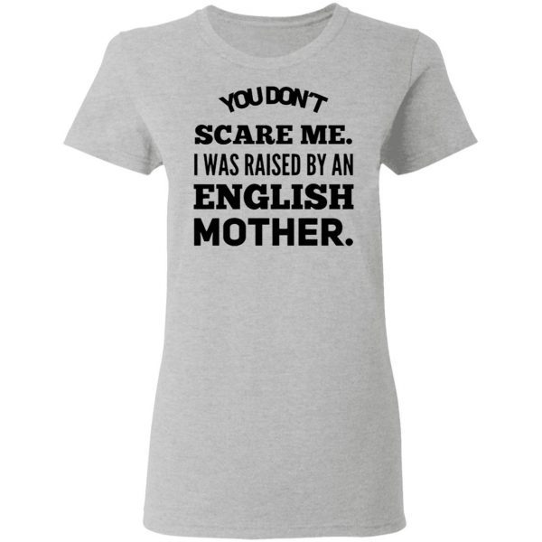 You don’t scare me I was raised by an English mother T-Shirt