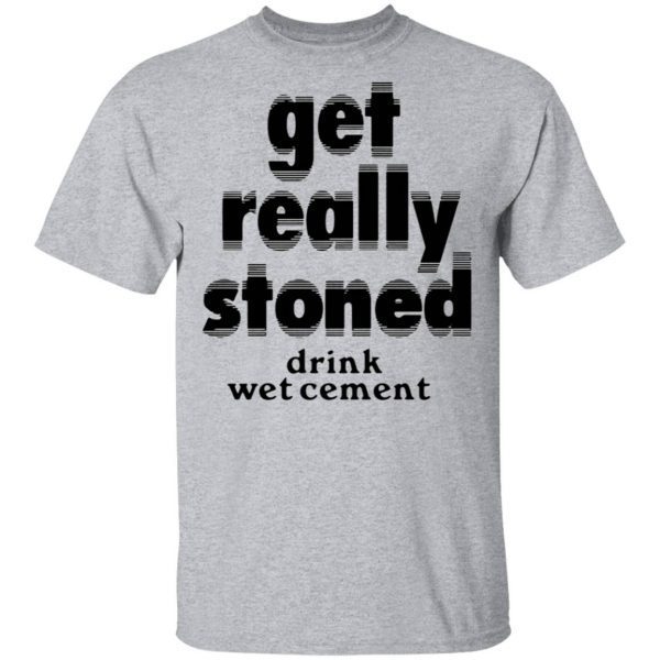 Get Really Stoned Drink Wetcement T-Shirt
