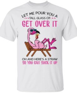 Flamingo Let me pour you a tall glass of get over it T-Shirt