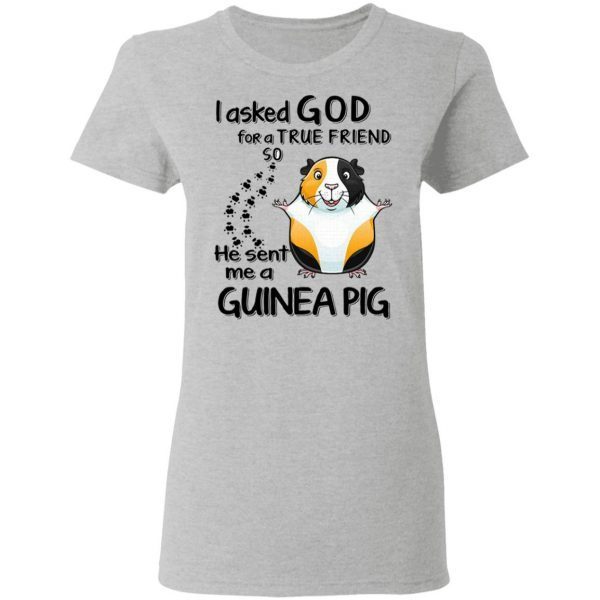 I asked God for a true friend so he sent me a Guinea Pig T-Shirt