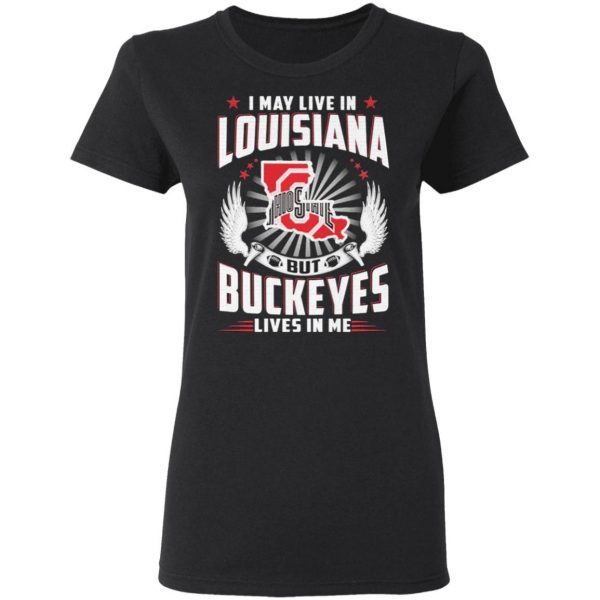 I may live in Louisiana but Ohio State Buckeyes lives in me T-Shirt