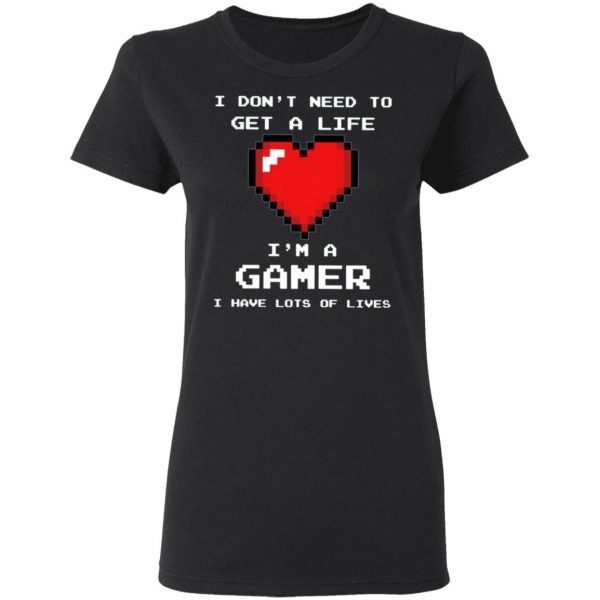 Heart I Don’t Need To Get A Life I’m A Gamer T-Shirt