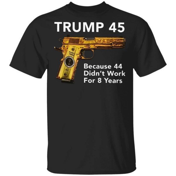 Trump 45 Because The 44 Didn’t Work For 8 Years T-Shirt
