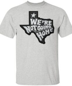 We're Not Going Home t shirt