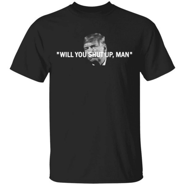 Will You Shut Up, Man T-Shirt