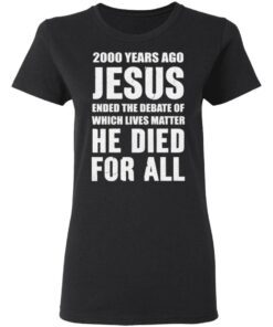 2000 Years Ago Jesus Ended The Debate of Which Lives Matter tshirt