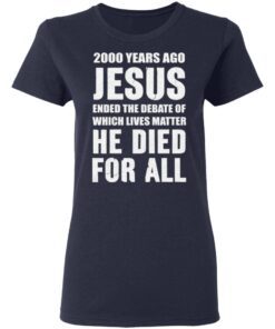 2000 Years Ago Jesus Ended The Debate of Which Lives Matter tshirt