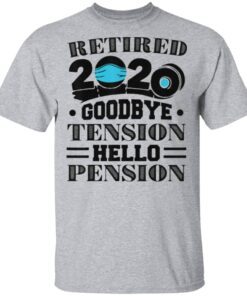 Retired 2020 Goodbye Tension Hello Pension T Shirt