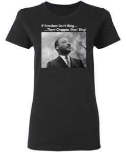 Martin Luther King If freedom don’t ring them choppas gon’ sing shirt
