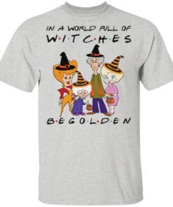 Halloween In A World Full Of Witches Be Golden t shirt
