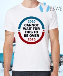 2020 Cannot Wait For This To Be Over T-Shirts