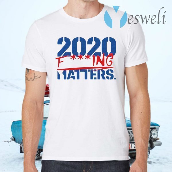 2020 fucking matters T-Shirts