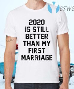 2020 is still better than my first marriage T-Shirts