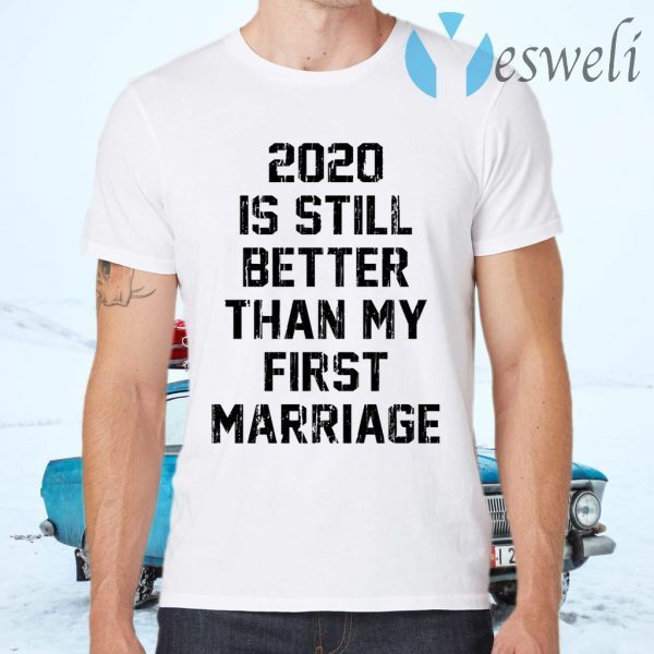 2020 is still better than my first marriage T-Shirts