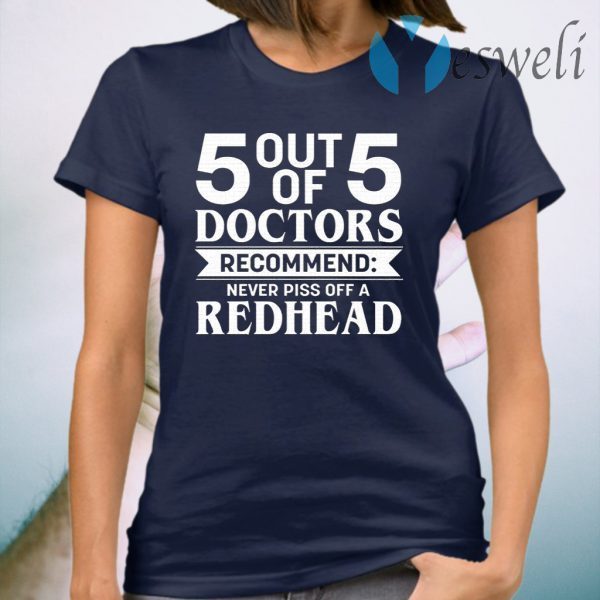 5 Out Of 5 Doctors Recommend Never Piss Off A Redhead T-Shirt