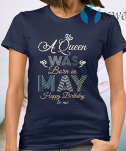 A Queen was Born in May Happy Birthday to me T-Shirt