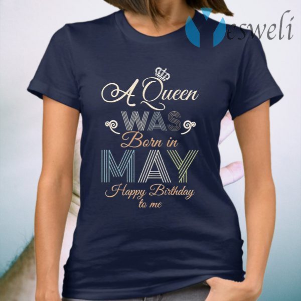 A Queen was Born in May Happy Birthday to me T-Shirt