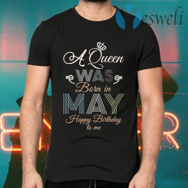 A Queen was Born in May Happy Birthday to me T-Shirts