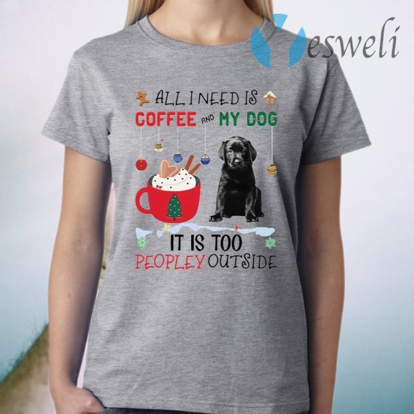 All I Need Is Coffee And My Dog It Is Too Peopley Outside T-Shirt