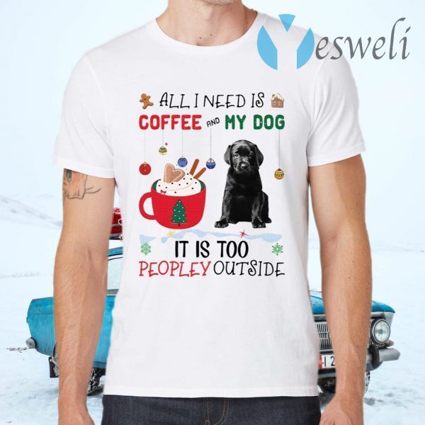 All I Need Is Coffee And My Dog It Is Too Peopley Outside T-Shirts