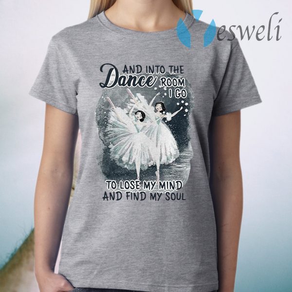 And Into The Dance Room I Go To Lose My Mind And Find My Soul T-Shirt