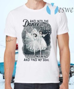 And Into The Dance Room I Go To Lose My Mind And Find My Soul T-Shirts