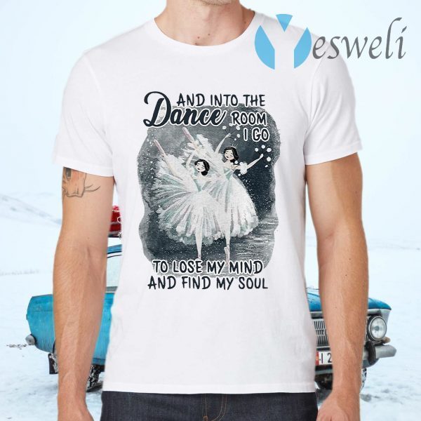 And Into The Dance Room I Go To Lose My Mind And Find My Soul T-Shirts