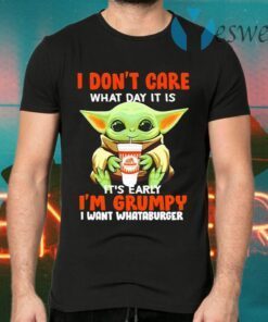 Baby Yoda I Don’t Care What Day It Is It’s Early I’m Grumpy I Want Whataburger T-Shirts