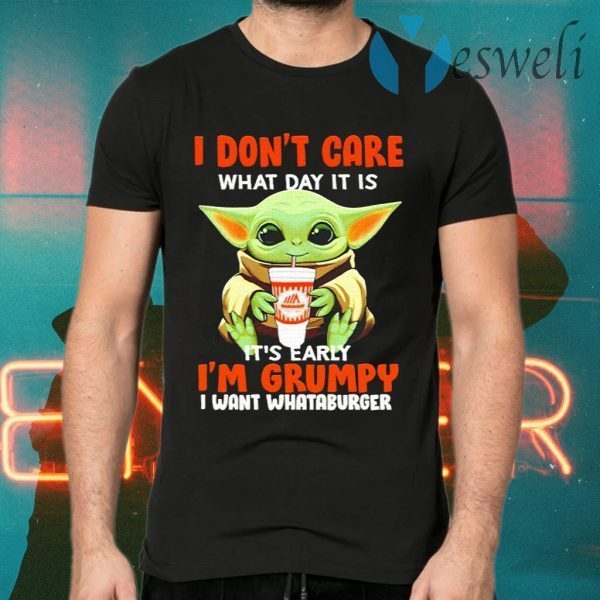 Baby Yoda I Don’t Care What Day It Is It’s Early I’m Grumpy I Want Whataburger T-Shirts