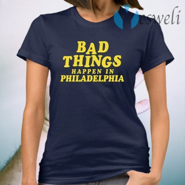 Bad Things Happen In Philadelphia T-Shirt