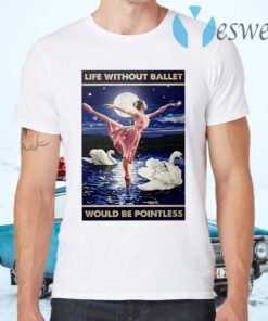 Ballerina life without ballet would be pointless T-Shirts