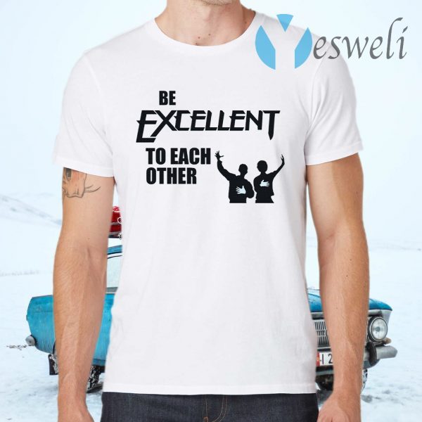Be Excellent To Each Other T-Shirts