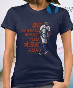 Be careful what you ask for T-Shirt
