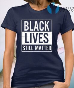 Black Lives Still Matter T-Shirt