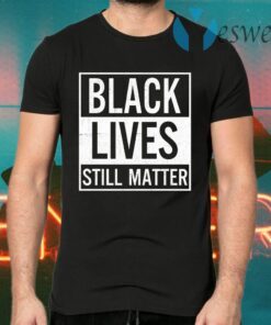 Black Lives Still Matter T-Shirts