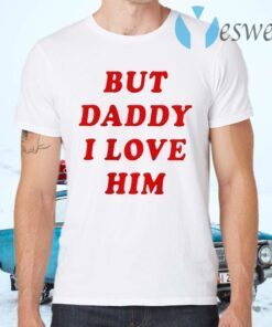 But daddy i love him T-Shirts