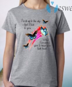 Butterfly I Look Up To The Sky And I Talk To You What I Wouldn't Give To Hear You Talk Back T-Shirt