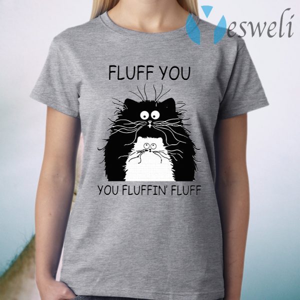 Cat Fluff You You Fluffin Fluff Kitten T-Shirt