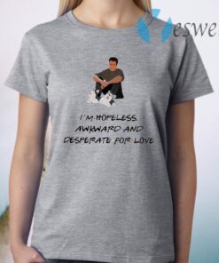 Chandler I’m Hopeless Awkward And Desperate For Love T-Shirt