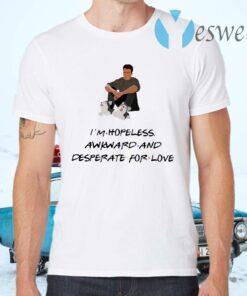 Chandler I’m Hopeless Awkward And Desperate For Love T-Shirts