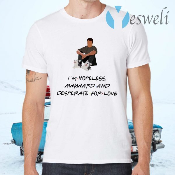 Chandler I’m Hopeless Awkward And Desperate For Love T-Shirts